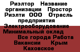 Риэлтор › Название организации ­ Простор-Риэлти, ООО › Отрасль предприятия ­ Электрооборудование › Минимальный оклад ­ 150 000 - Все города Работа » Вакансии   . Крым,Каховское